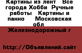 Картины из лент - Все города Хобби. Ручные работы » Картины и панно   . Московская обл.,Железнодорожный г.
